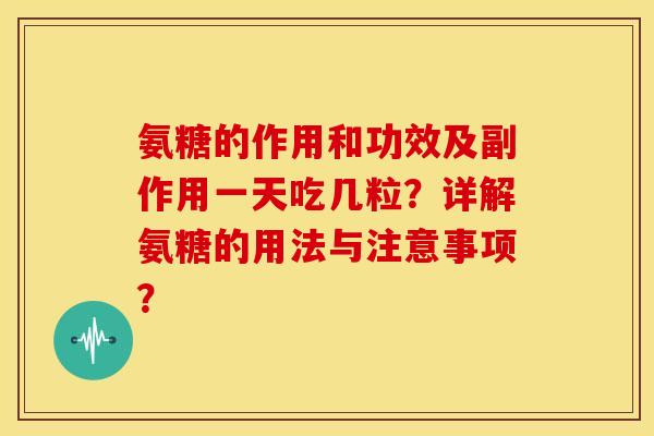 氨糖的作用和功效及副作用一天吃几粒？详解氨糖的用法与注意事项？