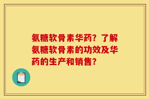 氨糖软骨素华药?了解氨糖软骨素的功效及华药的生产和销售? 氨糖软骨素华药?了解氨糖软骨素的功效及华药的生产和销售?