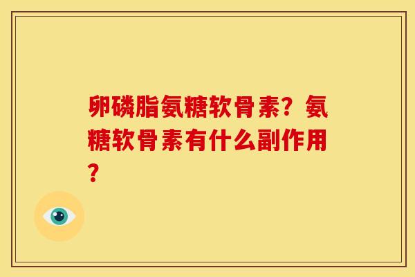 卵磷脂氨糖软骨素？氨糖软骨素有什么副作用？