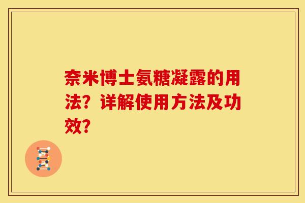 奈米博士氨糖凝露的用法?详解使用方法及功效? 奈米博士氨糖凝露的用法?详解使用方法及功效?