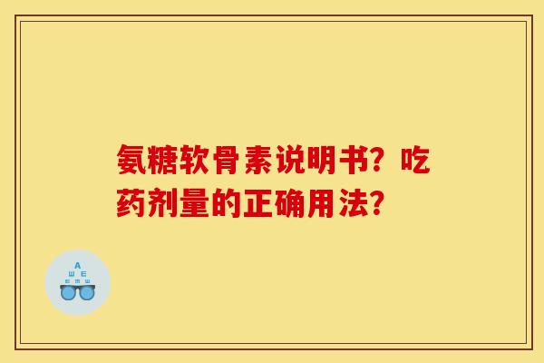 氨糖软骨素说明书？吃药剂量的正确用法？