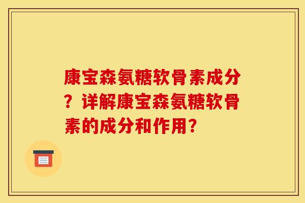康宝森氨糖软骨素成分？详解康宝森氨糖软骨素的成分和作用？
