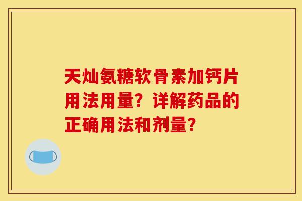天灿氨糖软骨素加钙片用法用量?详解药品的正确用法和剂量? 天灿氨糖软骨素加钙片用法用量?详解药品的正确用法和剂量?