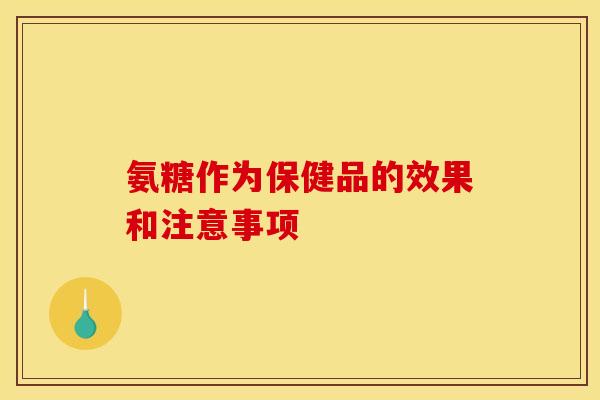 氨糖作为保健品的效果和注意事项