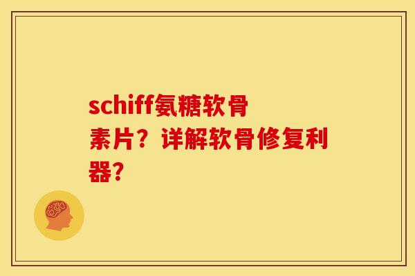 schiff氨糖软骨素片?详解软骨修复利器? schiff氨糖软骨素片?详解软骨修复利器?