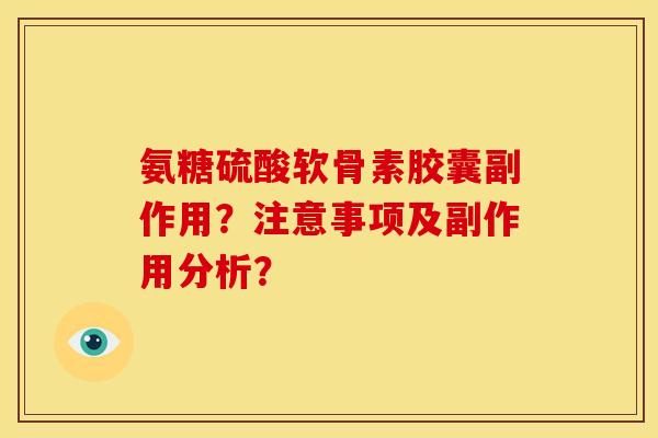 氨糖硫酸软骨素胶囊副作用？注意事项及副作用分析？