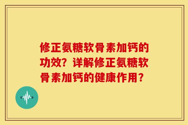 修正氨糖软骨素加钙的功效？详解修正氨糖软骨素加钙的健康作用？