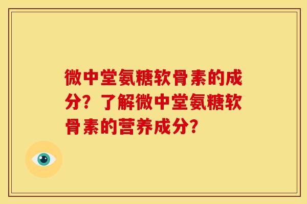 微中堂氨糖软骨素的成分？了解微中堂氨糖软骨素的营养成分？