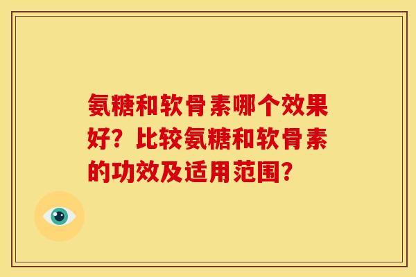 氨糖和软骨素哪个效果好?比较氨糖和软骨素的功效及适用范围? 氨糖和软骨素哪个效果好?比较氨糖和软骨素的功效及适用范围?