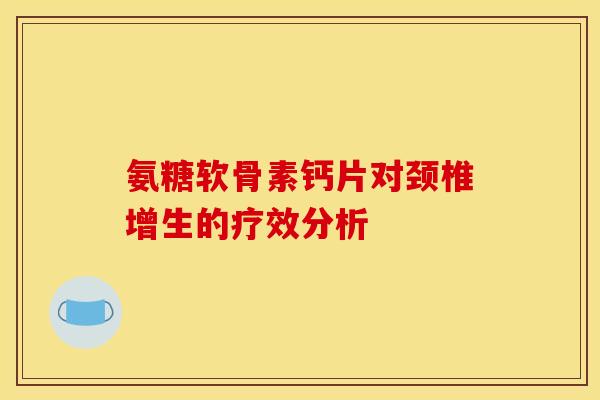 氨糖软骨素钙片对颈椎增生的疗效分析