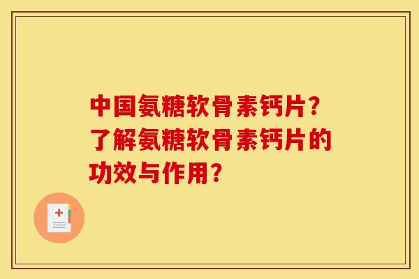 中国氨糖软骨素钙片？了解氨糖软骨素钙片的功效与作用？