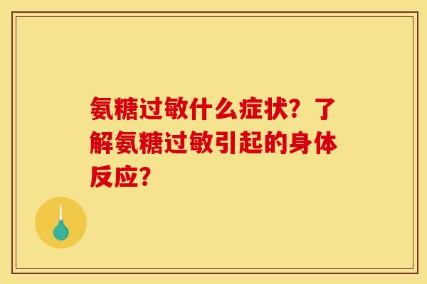 氨糖什么症状?了解氨糖引起的身体反应? 氨糖什么症状?了解氨糖引起的身体反应?