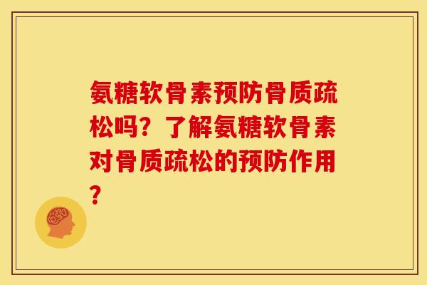 氨糖软骨素预防骨质疏松吗？了解氨糖软骨素对骨质疏松的预防作用？