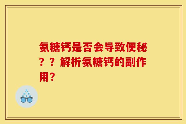 氨糖钙是否会导致便秘？？解析氨糖钙的副作用？