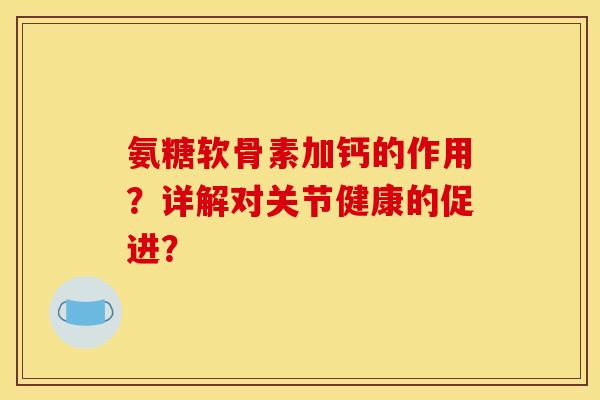 氨糖软骨素加钙的作用？详解对关节健康的促进？