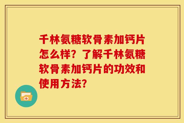 千林氨糖软骨素加钙片怎么样？了解千林氨糖软骨素加钙片的功效和使用方法？