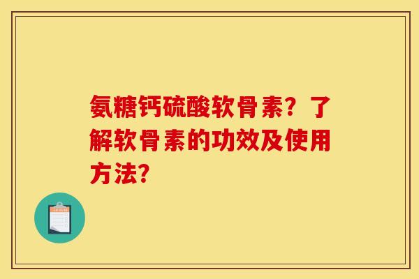 氨糖钙硫酸软骨素？了解软骨素的功效及使用方法？