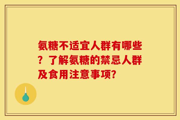 氨糖不适宜人群有哪些？了解氨糖的禁忌人群及食用注意事项？