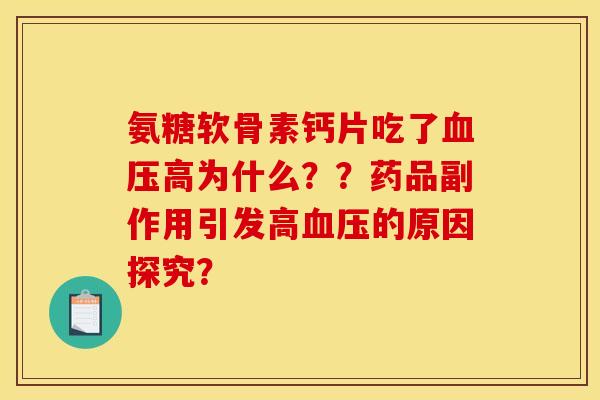 氨糖软骨素钙片吃了血压高为什么？？药品副作用引发高血压的原因探究？