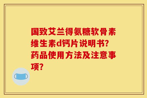 国致艾兰得氨糖软骨素维生素d钙片说明书？药品使用方法及注意事项？