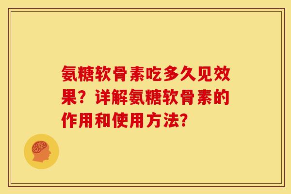 氨糖软骨素吃多久见效果？详解氨糖软骨素的作用和使用方法？