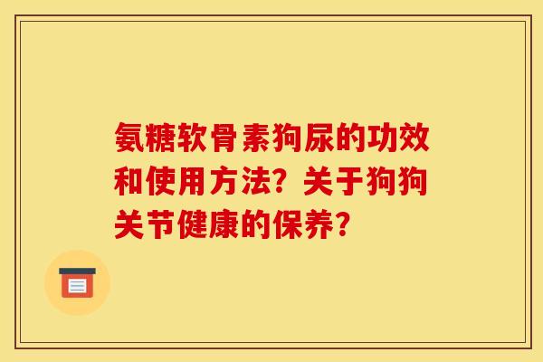氨糖软骨素狗尿的功效和使用方法？关于狗狗关节健康的保养？