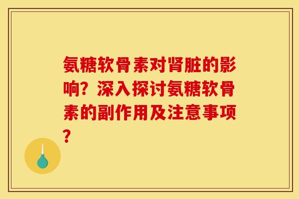 氨糖软骨素对肾脏的影响？深入探讨氨糖软骨素的副作用及注意事项？