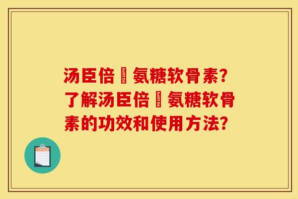 汤臣倍侹氨糖软骨素？了解汤臣倍侹氨糖软骨素的功效和使用方法？