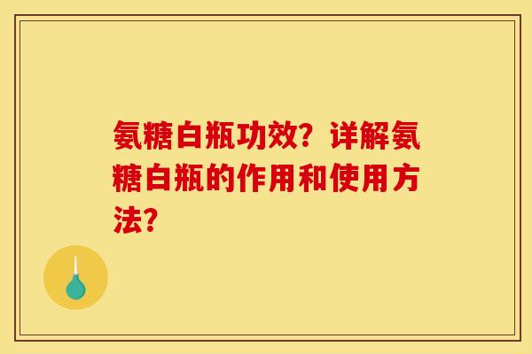 氨糖白瓶功效？详解氨糖白瓶的作用和使用方法？