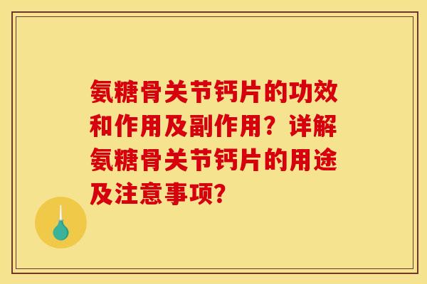 氨糖骨关节钙片的功效和作用及副作用？详解氨糖骨关节钙片的用途及注意事项？