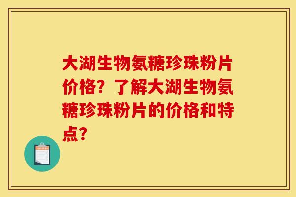 大湖生物氨糖珍珠粉片价格？了解大湖生物氨糖珍珠粉片的价格和特点？