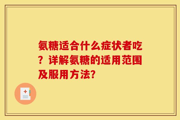 氨糖适合什么症状者吃？详解氨糖的适用范围及服用方法？