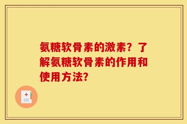 氨糖软骨素的激素？了解氨糖软骨素的作用和使用方法？