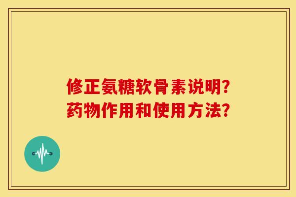 修正氨糖软骨素说明?作用和使用方法? 修正氨糖软骨素说明?作用和使用方法?