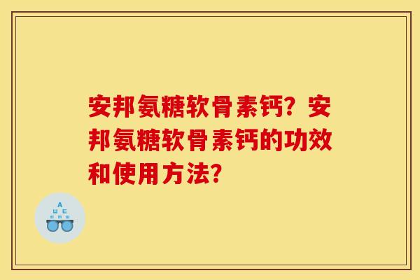 安邦氨糖软骨素钙？安邦氨糖软骨素钙的功效和使用方法？