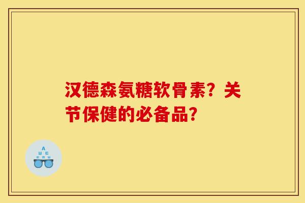 汉德森氨糖软骨素?关节保健的必备品? 汉德森氨糖软骨素?关节保健的必备品?