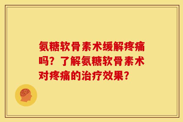 氨糖软骨素术缓解吗？了解氨糖软骨素术对的效果？