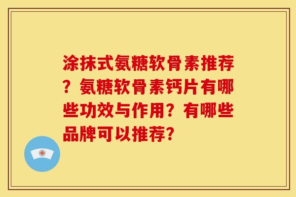 涂抹式氨糖软骨素推荐？氨糖软骨素钙片有哪些功效与作用？有哪些品牌可以推荐？