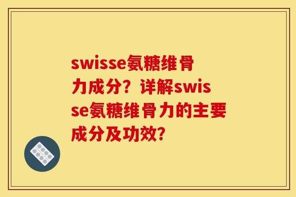 swisse氨糖维骨力成分？详解swisse氨糖维骨力的主要成分及功效？