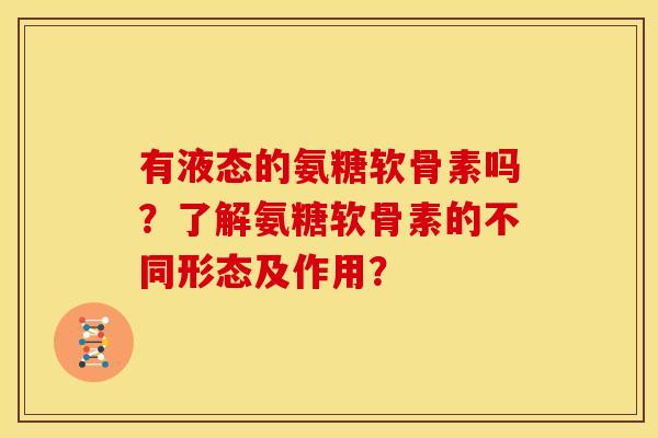 有液态的氨糖软骨素吗？了解氨糖软骨素的不同形态及作用？