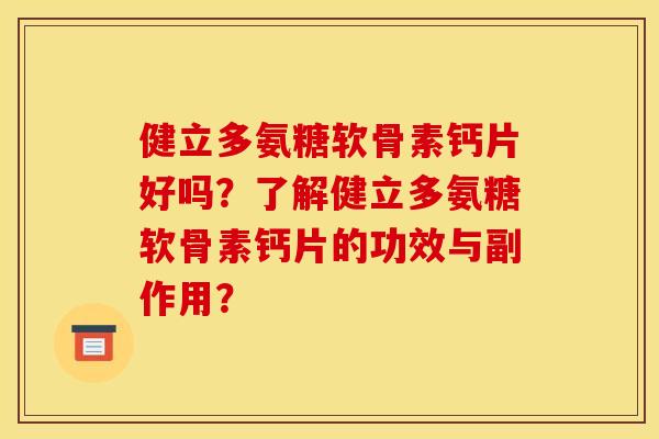 健立多氨糖软骨素钙片好吗?了解健立多氨糖软骨素钙片的功效与副作用? 健立多氨糖软骨素钙片好吗?了解健立多氨糖软骨素钙片的功效与副作用?