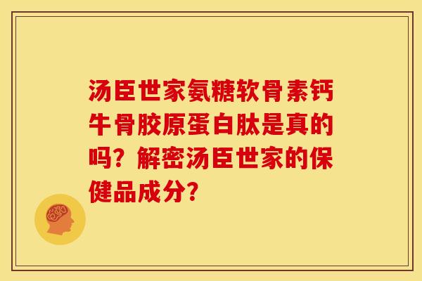 汤臣世家氨糖软骨素钙牛骨胶原蛋白肽是真的吗？解密汤臣世家的保健品成分？