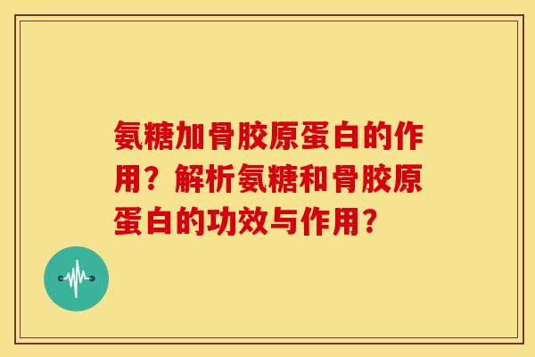 氨糖加骨胶原蛋白的作用?解析氨糖和骨胶原蛋白的功效与作用? 氨糖加骨胶原蛋白的作用?解析氨糖和骨胶原蛋白的功效与作用?