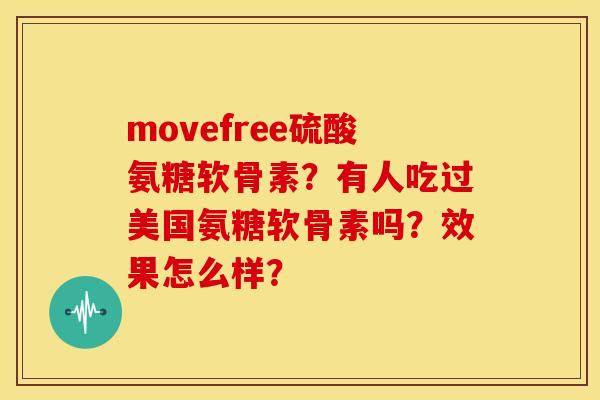 movefree硫酸氨糖软骨素？有人吃过美国氨糖软骨素吗？效果怎么样？
