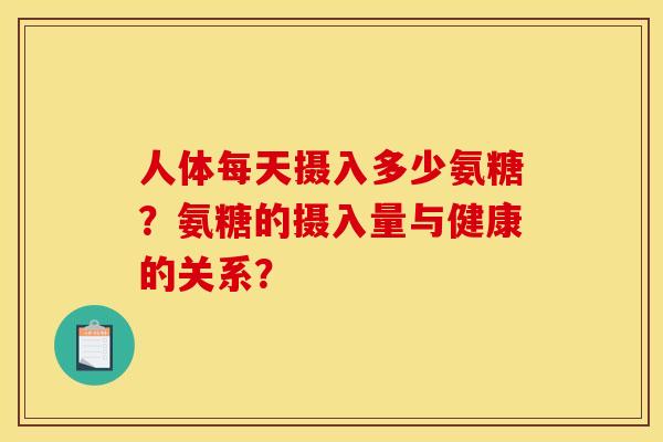人体每天摄入多少氨糖？氨糖的摄入量与健康的关系？