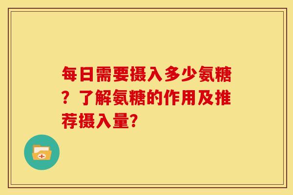 每日需要摄入多少氨糖？了解氨糖的作用及推荐摄入量？