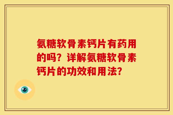 氨糖软骨素钙片有药用的吗？详解氨糖软骨素钙片的功效和用法？