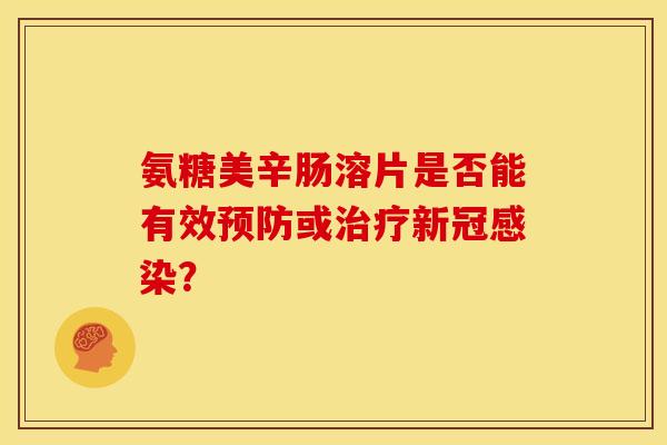 氨糖美辛肠溶片是否能有效预防或治疗新冠感染？