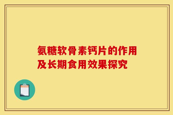 氨糖软骨素钙片的作用及长期食用效果探究