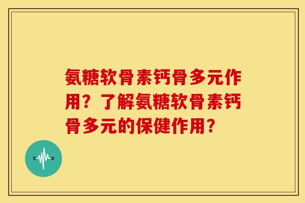 氨糖软骨素钙骨多元作用？了解氨糖软骨素钙骨多元的保健作用？